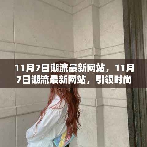 11月7日潮流最新网站,引领时尚风潮的前端资讯与体验平台