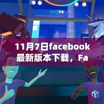 深度解析与用户体验报告,Facebook最新版下载测评及下载指南(11月7日)