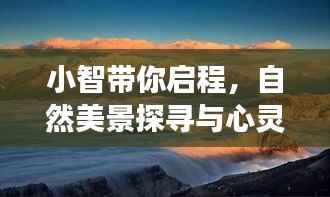 小智带你启程,自然美景探寻与心灵之旅的启程