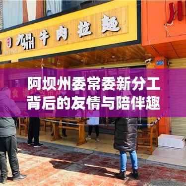 阿坝州委常委新分工背后的友情与陪伴趣事,温馨日常揭秘启幕时刻