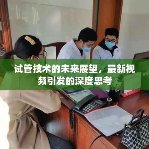 试管技术的未来展望,最新视频引发的深度思考