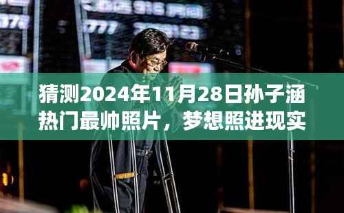 孙子涵2024年最帅瞬间,梦想与现实交汇的励志成长照期待揭晓