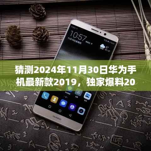 猜测2024年11月30日华为手机最新款2019,独家爆料2024年11月30日,华为新款手机震撼登场,预测华为最新款手机功能特点与性能展望(2019年视角)
