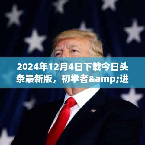 今日头条最新版下载指南,初学者与进阶用户详细步骤(2024年12月4日)
