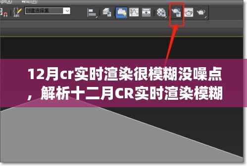 揭秘十二月CR实时渲染模糊现象,无噪点背后的技术奥秘
