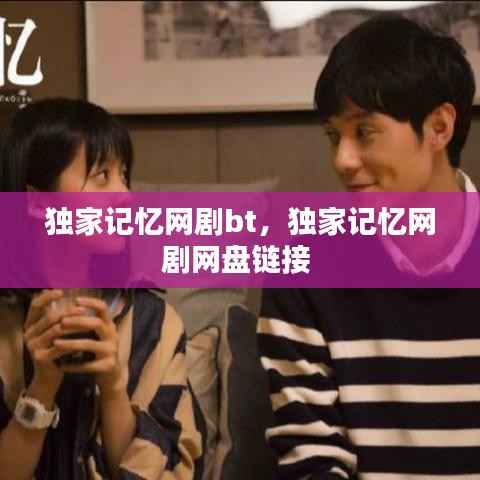 独家记忆网剧bt，独家记忆网剧网盘链接 