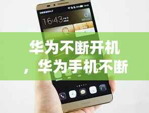 华为不断开机，华为手机不断开机 