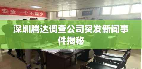 深圳腾达调查公司突发新闻事件揭秘