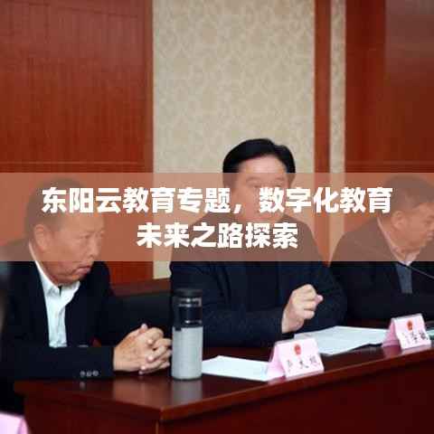 东阳云教育专题,数字化教育未来之路探索