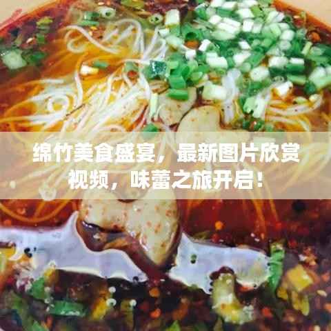 绵竹美食盛宴,最新图片欣赏视频,味蕾之旅开启!