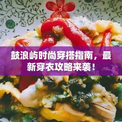 鼓浪屿时尚穿搭指南,最新穿衣攻略来袭!