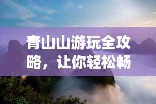 青山山游玩全攻略，让你轻松畅游美景胜地！