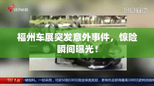福州车展突发意外事件,惊险瞬间曝光!
