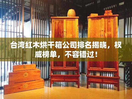 台湾红木烘干箱公司排名揭晓,权威榜单,不容错过!
