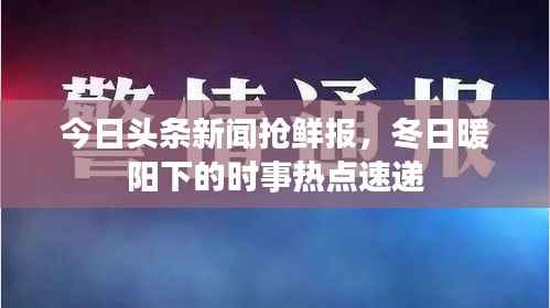 今日头条新闻抢鲜报,冬日暖阳下的时事热点速递
