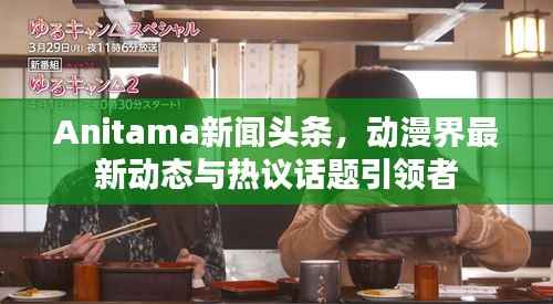 Anitama新闻头条,动漫界最新动态与热议话题引领者