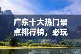 广东十大热门景点排行榜,必玩景点一网打尽!
