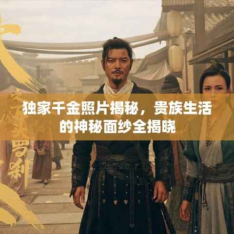 独家千金照片揭秘,贵族生活的神秘面纱全揭晓