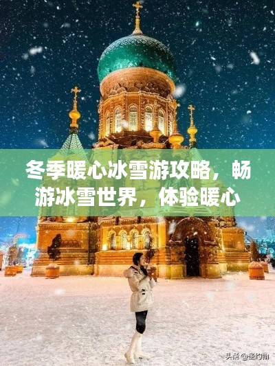 冬季暖心冰雪游攻略,畅游冰雪世界,体验暖心之旅!