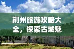 荆州旅游攻略大全,探索古城魅力之旅