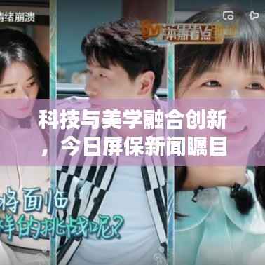 科技与美学融合创新,今日屏保新闻瞩目更新!