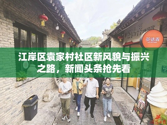 江岸区袁家村社区新风貌与振兴之路，新闻头条抢先看