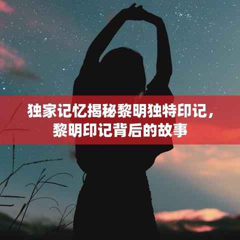 独家记忆揭秘黎明独特印记，黎明印记背后的故事