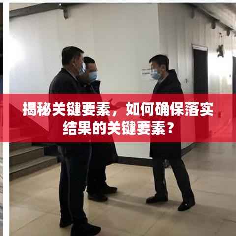 揭秘关键要素，如何确保落实结果的关键要素？