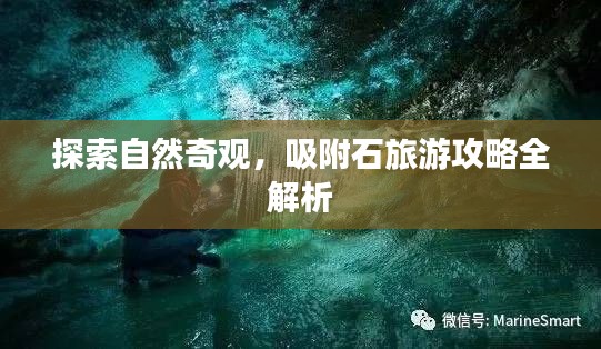 探索自然奇观，吸附石旅游攻略全解析