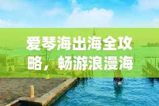 爱琴海出海全攻略,畅游浪漫海域,体验绝佳旅行!