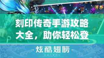 刻印传奇手游攻略大全,助你轻松登顶游戏巅峰!