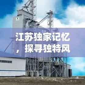 江苏独家记忆，探寻独特风情，留下难忘回忆
