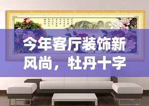今年客厅装饰新风尚,牡丹十字绣缔造优雅空间