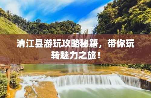 清江县游玩攻略秘籍,带你玩转魅力之旅!