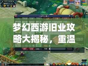 梦幻西游旧业攻略大揭秘,重温经典,助力玩家再攀高峰!