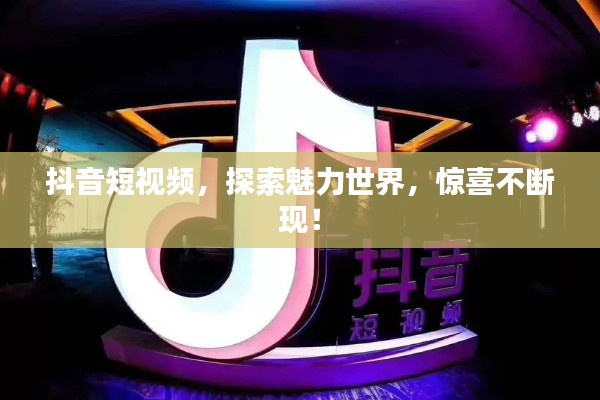 抖音短视频,探索魅力世界,惊喜不断现!