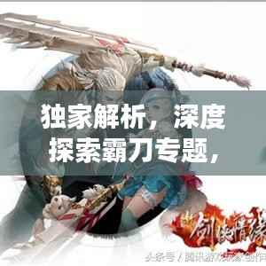 独家解析，深度探索霸刀专题，领略独特魅力！