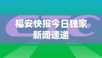 福安快报今日独家新闻速递