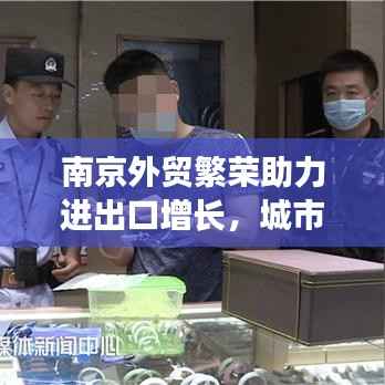 南京外贸繁荣助力进出口增长，城市经济持续腾飞！