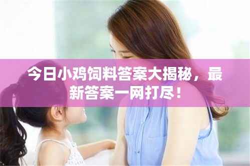 今日小鸡饲料答案大揭秘，最新答案一网打尽！