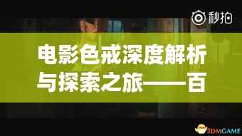 电影色戒深度解析与探索之旅——百度下的热门话题热议