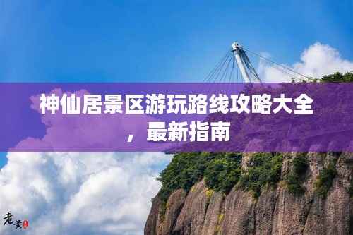 神仙居景区游玩路线攻略大全，最新指南