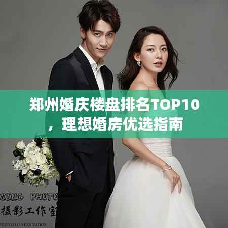 郑州婚庆楼盘排名TOP10，理想婚房优选指南