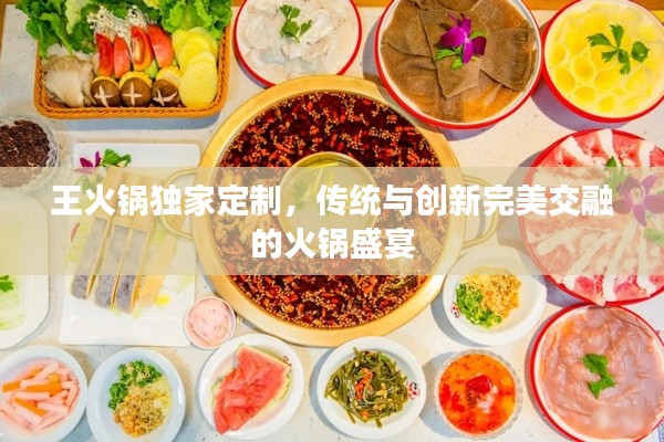 王火锅独家定制,传统与创新完美交融的火锅盛宴