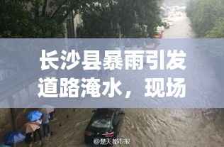 长沙县暴雨引发道路淹水，现场实拍视频曝光