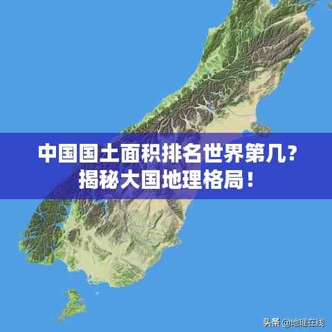 中国国土面积排名世界第几?揭秘大国地理格局!