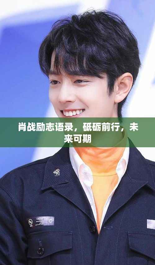 肖战励志语录，砥砺前行，未来可期