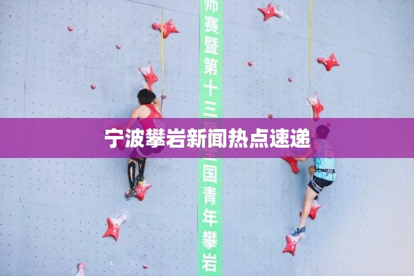 宁波攀岩新闻热点速递