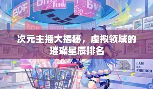 次元主播大揭秘，虚拟领域的璀璨星辰排名
