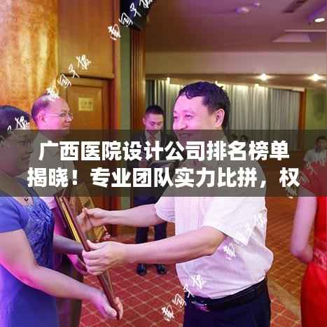 广西医院设计公司排名榜单揭晓！专业团队实力比拼，权威排名不容错过！
